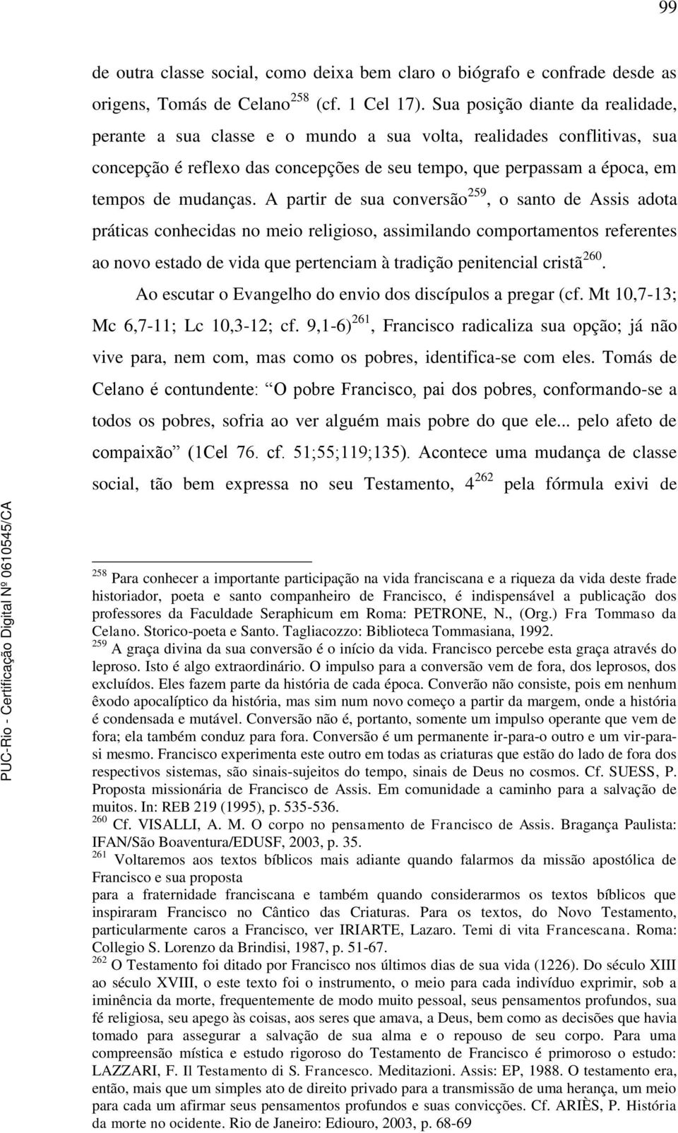 A partir de sua conversão 259, o santo de Assis adota práticas conhecidas no meio religioso, assimilando comportamentos referentes ao novo estado de vida que pertenciam à tradição penitencial cristã