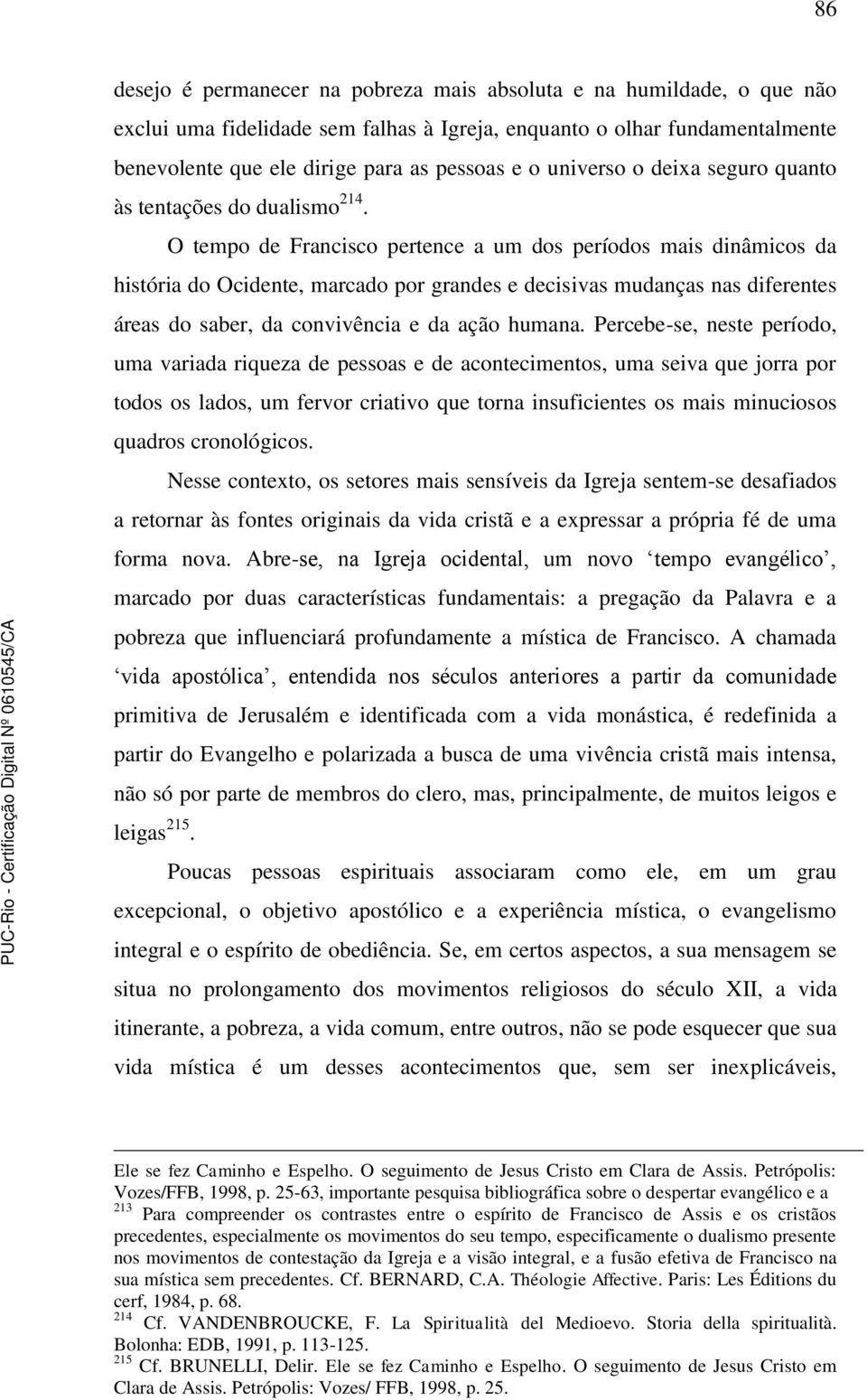 O tempo de Francisco pertence a um dos períodos mais dinâmicos da história do Ocidente, marcado por grandes e decisivas mudanças nas diferentes áreas do saber, da convivência e da ação humana.