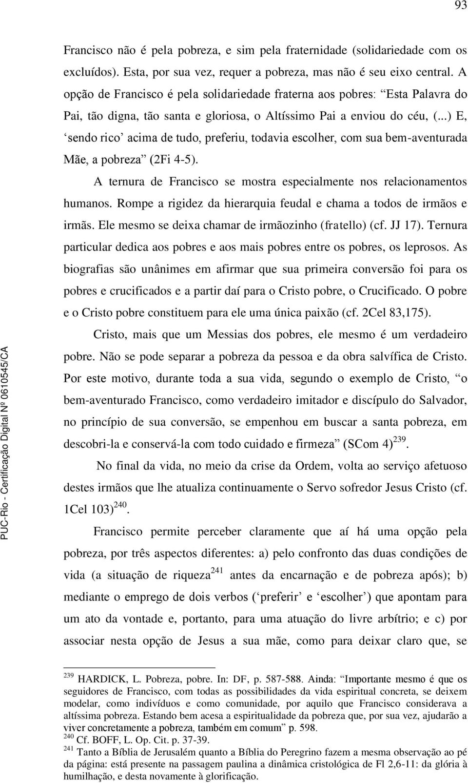 ..) E, sendo rico acima de tudo, preferiu, todavia escolher, com sua bem-aventurada Mãe, a pobreza (2Fi 4-5). A ternura de Francisco se mostra especialmente nos relacionamentos humanos.