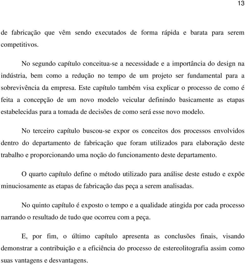 Este capítulo também visa explicar o processo de como é feita a concepção de um novo modelo veicular definindo basicamente as etapas estabelecidas para a tomada de decisões de como será esse novo