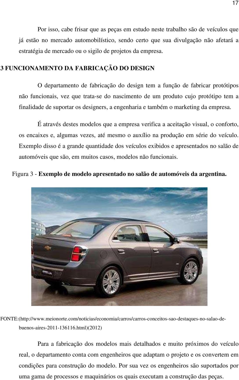 3 FUNCIONAMENTO DA FABRICAÇÃO DO DESIGN O departamento de fabricação do design tem a função de fabricar protótipos não funcionais, vez que trata-se do nascimento de um produto cujo protótipo tem a