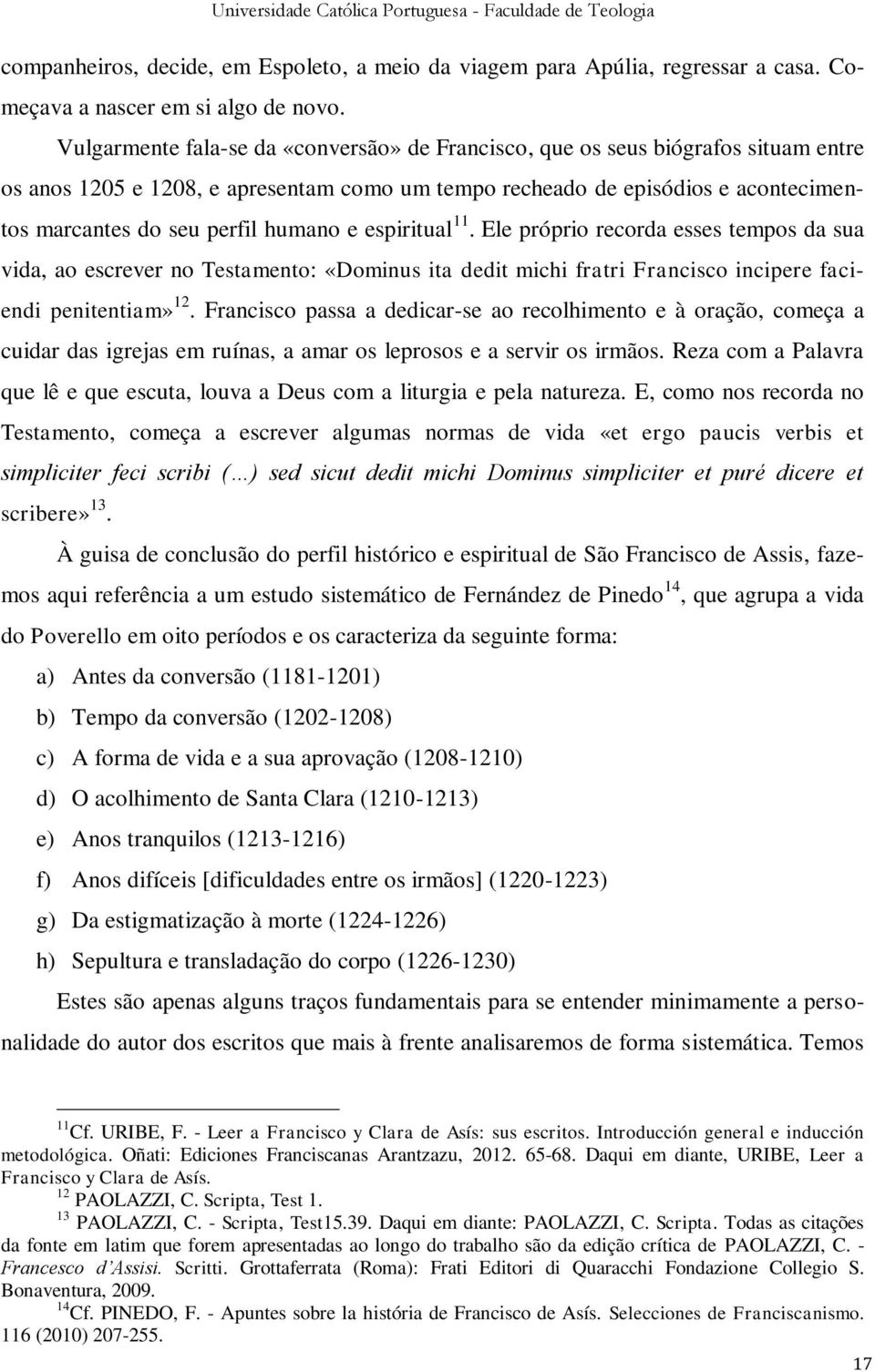 humano e espiritual 11. Ele próprio recorda esses tempos da sua vida, ao escrever no Testamento: «Dominus ita dedit michi fratri Francisco incipere faciendi penitentiam» 12.