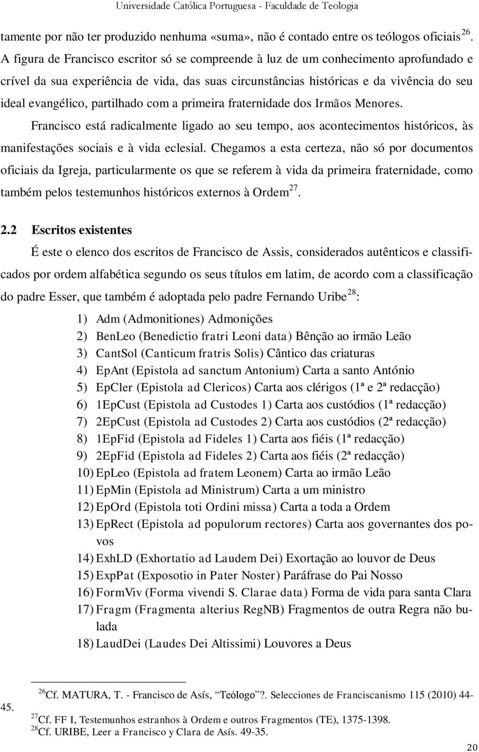 partilhado com a primeira fraternidade dos Irmãos Menores. Francisco está radicalmente ligado ao seu tempo, aos acontecimentos históricos, às manifestações sociais e à vida eclesial.