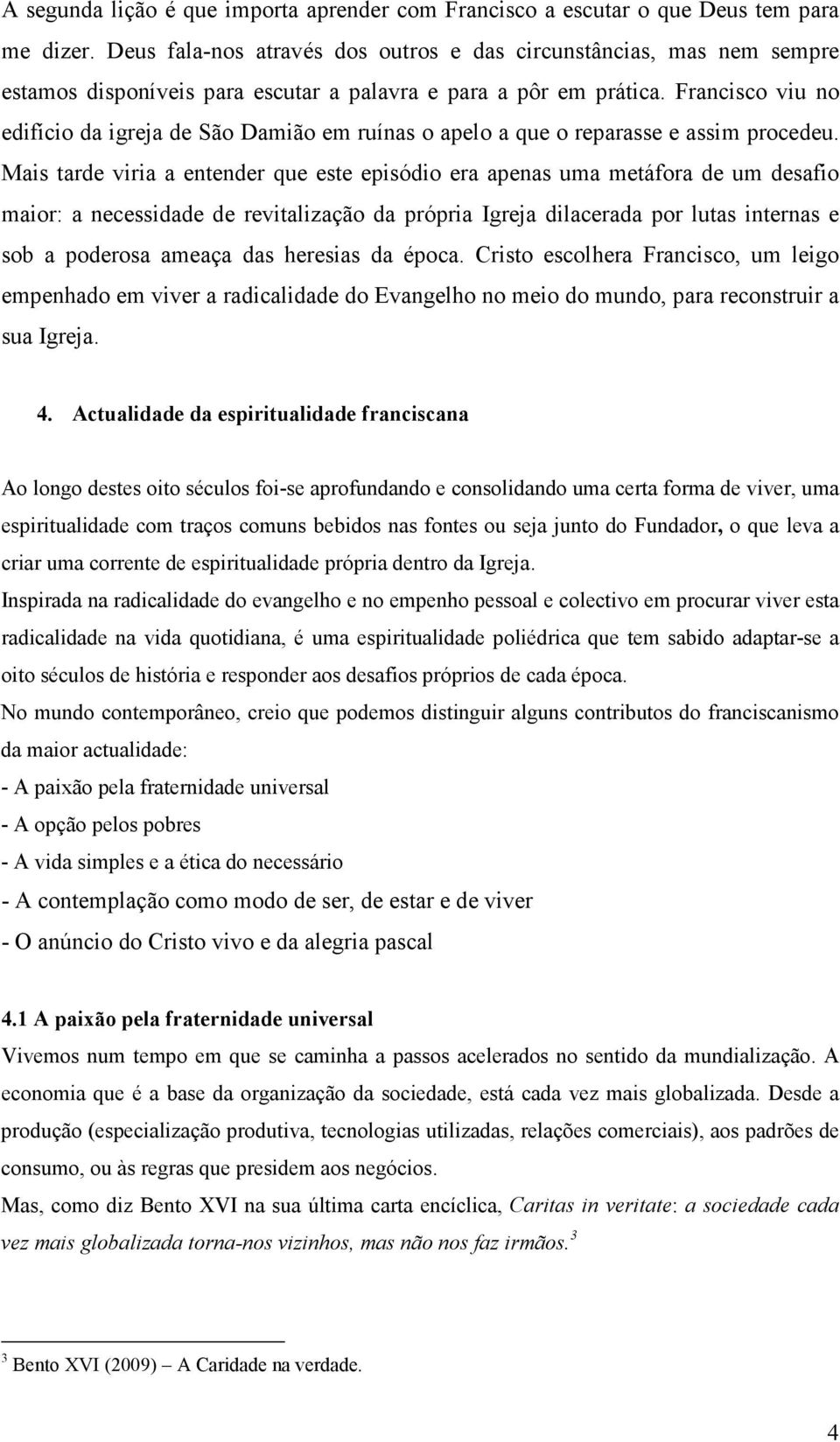 Francisco viu no edifício da igreja de São Damião em ruínas o apelo a que o reparasse e assim procedeu.