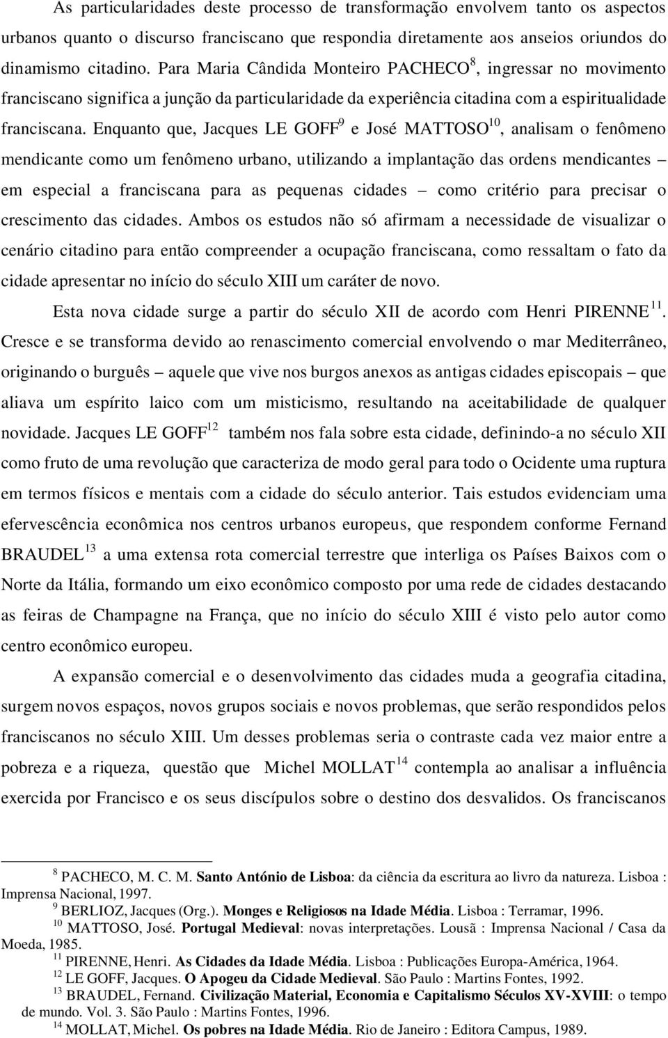 Enquanto que, Jacques LE GOFF 9 e José MATTOSO 10, analisam o fenômeno mendicante como um fenômeno urbano, utilizando a implantação das ordens mendicantes em especial a franciscana para as pequenas