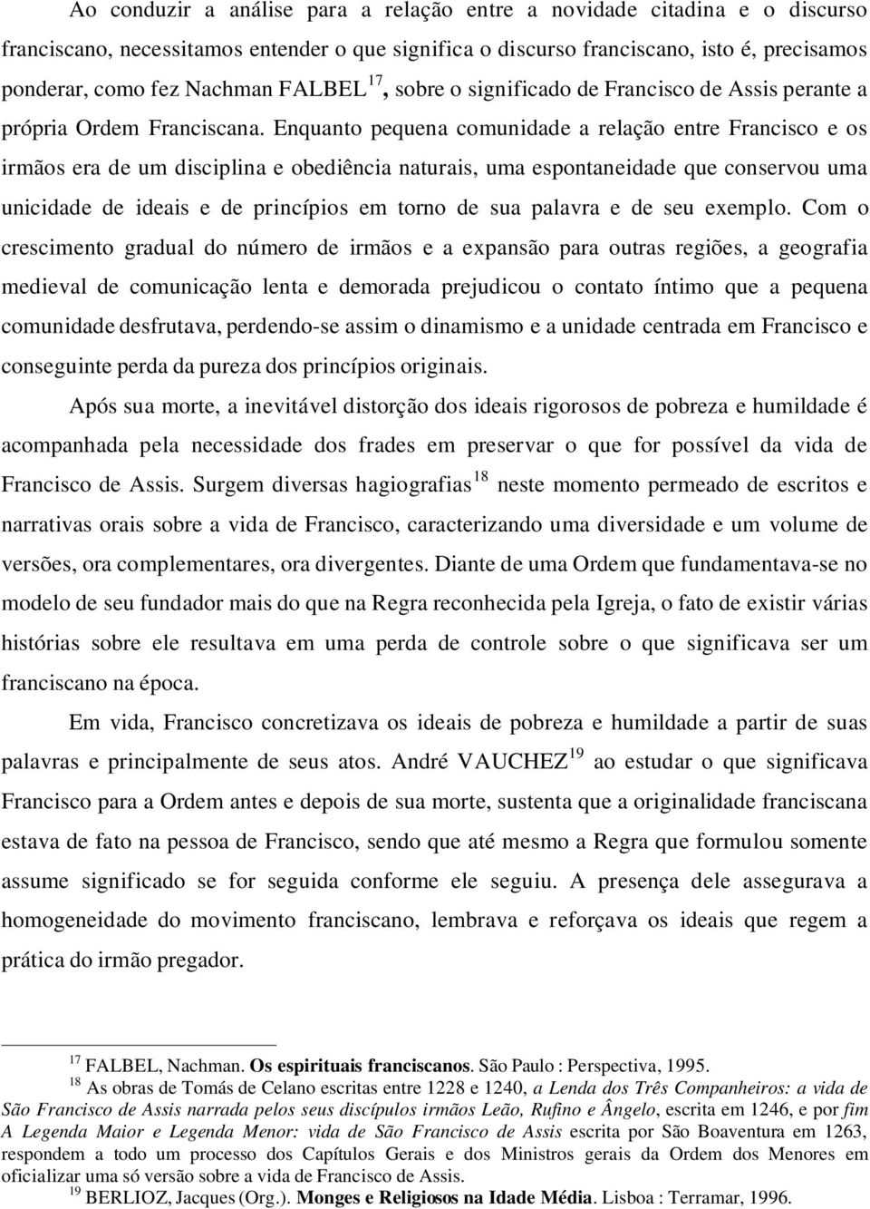 Enquanto pequena comunidade a relação entre Francisco e os irmãos era de um disciplina e obediência naturais, uma espontaneidade que conservou uma unicidade de ideais e de princípios em torno de sua