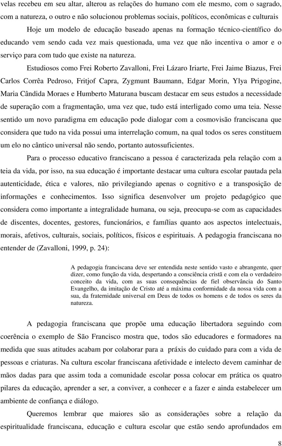 Estudiosos como Frei Roberto Zavalloni, Frei Lázaro Iriarte, Frei Jaime Biazus, Frei Carlos Corrêa Pedroso, Fritjof Capra, Zygmunt Baumann, Edgar Morin, Ylya Prigogine, Maria Cândida Moraes e