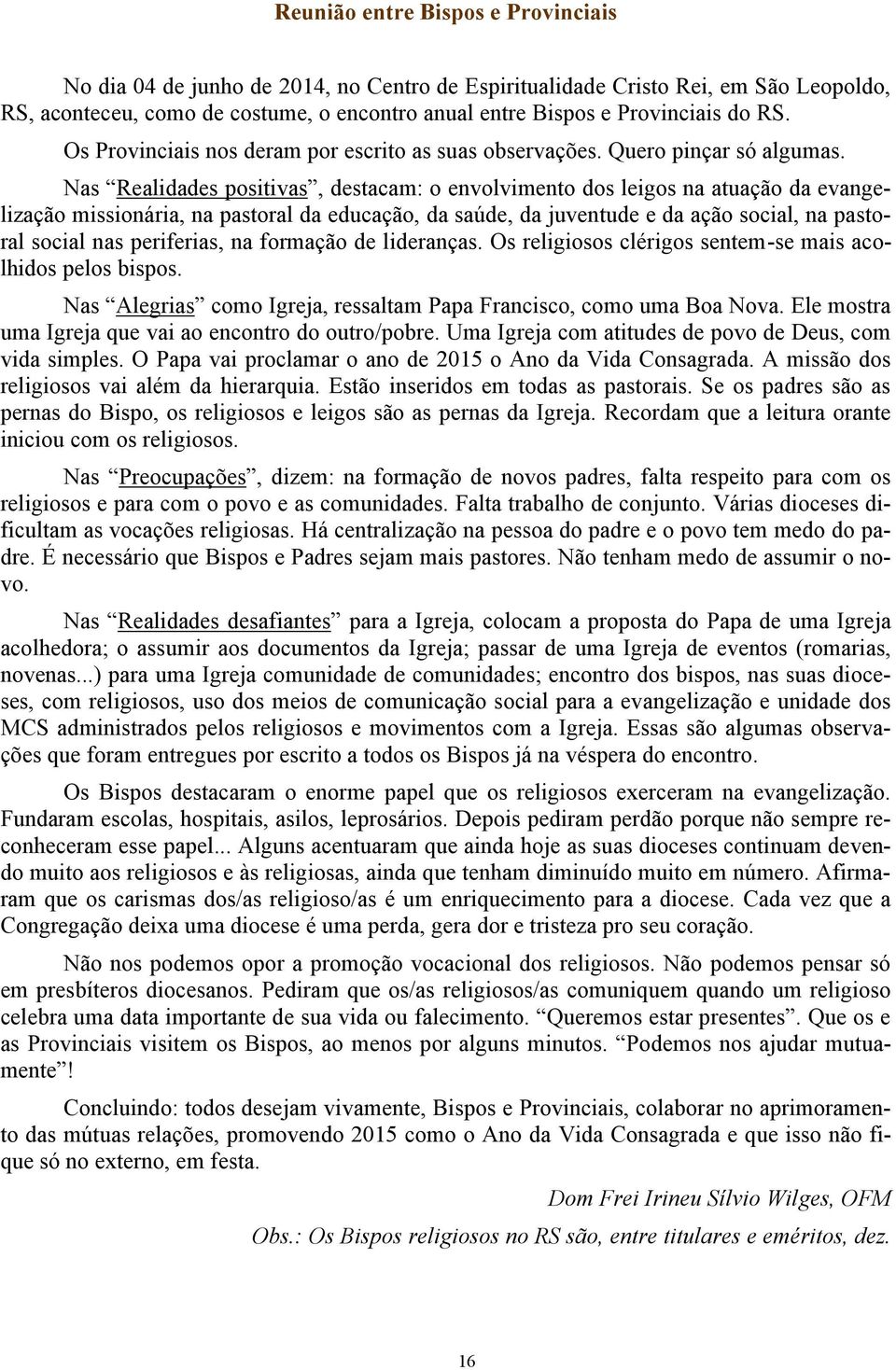 Nas Realidades positivas, destacam: o envolvimento dos leigos na atuação da evangelização missionária, na pastoral da educação, da saúde, da juventude e da ação social, na pastoral social nas