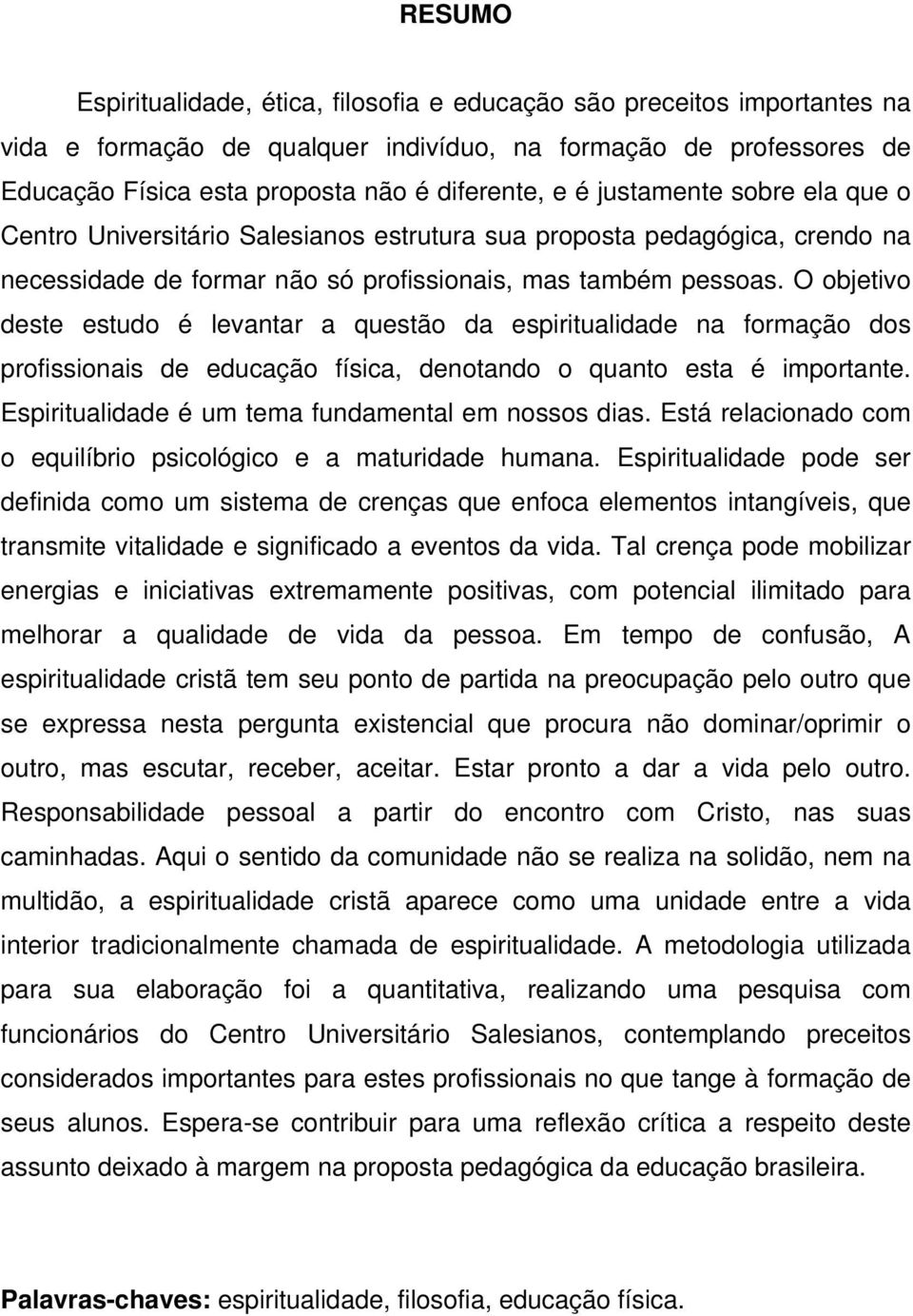 O objetivo deste estudo é levantar a questão da espiritualidade na formação dos profissionais de educação física, denotando o quanto esta é importante.