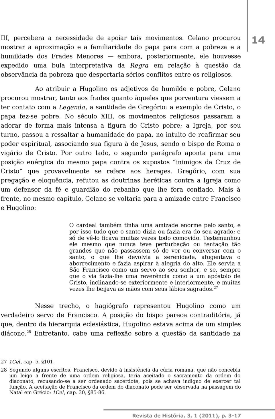 relação à questão da observância da pobreza que despertaria sérios conflitos entre os religiosos.