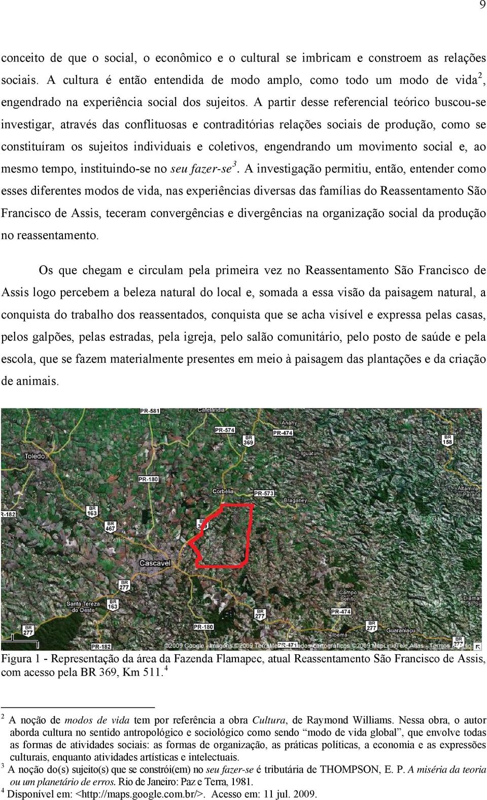 A partir desse referencial teórico buscou-se investigar, através das conflituosas e contraditórias relações sociais de produção, como se constituíram os sujeitos individuais e coletivos, engendrando