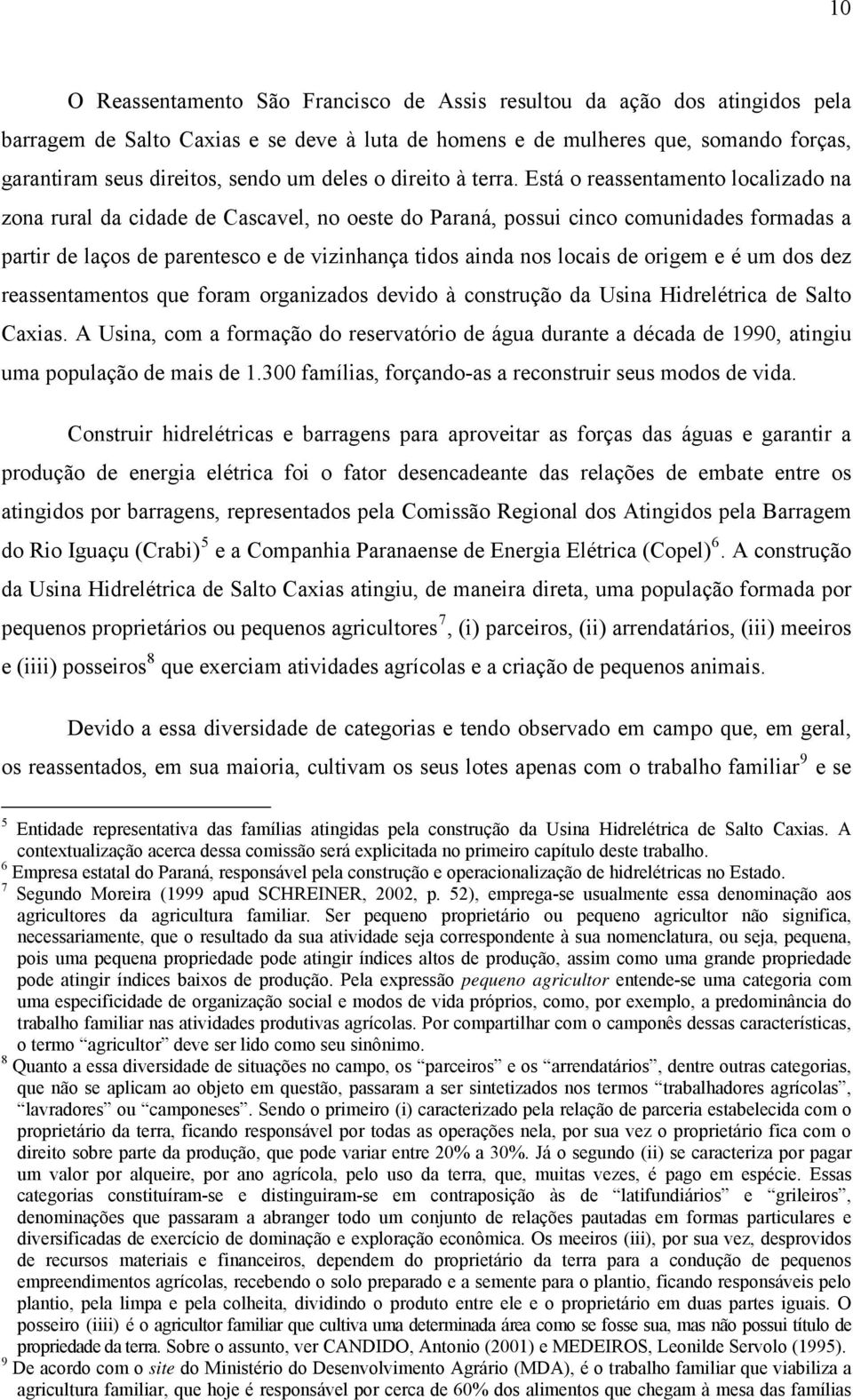 Está o reassentamento localizado na zona rural da cidade de Cascavel, no oeste do Paraná, possui cinco comunidades formadas a partir de laços de parentesco e de vizinhança tidos ainda nos locais de