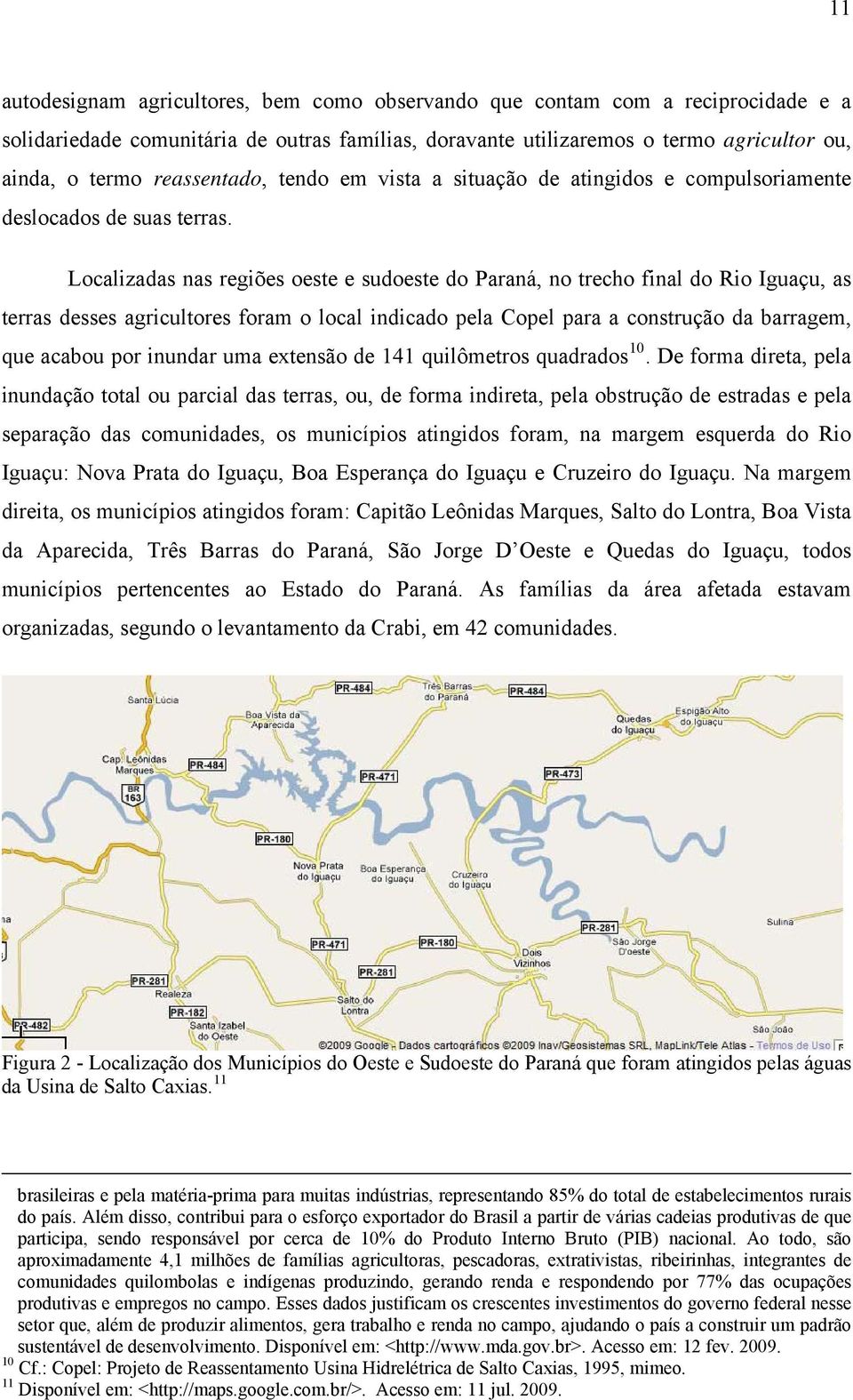 Localizadas nas regiões oeste e sudoeste do Paraná, no trecho final do Rio Iguaçu, as terras desses agricultores foram o local indicado pela Copel para a construção da barragem, que acabou por