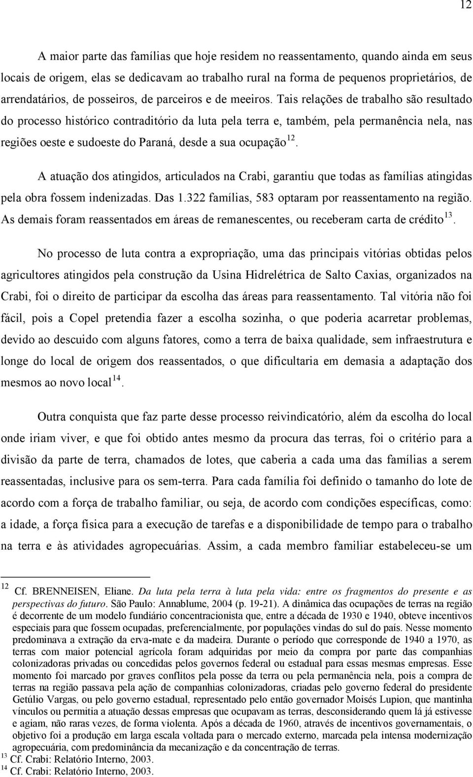 Tais relações de trabalho são resultado do processo histórico contraditório da luta pela terra e, também, pela permanência nela, nas regiões oeste e sudoeste do Paraná, desde a sua ocupação 12.