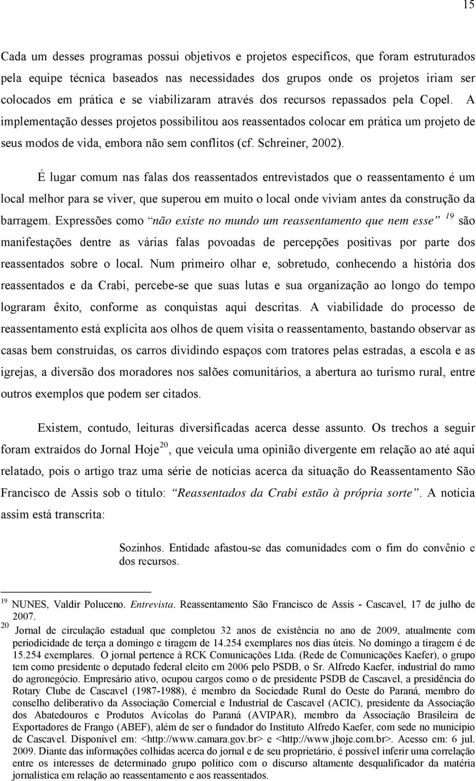 A implementação desses projetos possibilitou aos reassentados colocar em prática um projeto de seus modos de vida, embora não sem conflitos (cf. Schreiner, 2002).