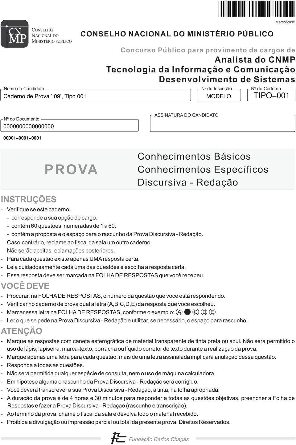 0001 PROVA Conhecimentos Básicos Conhecimentos Específicos Discursiva - Redação INSTRUÇÕES - Verifique se este caderno: - corresponde a sua opção de cargo. - contém 60 questões, numeradas de 1 a 60.