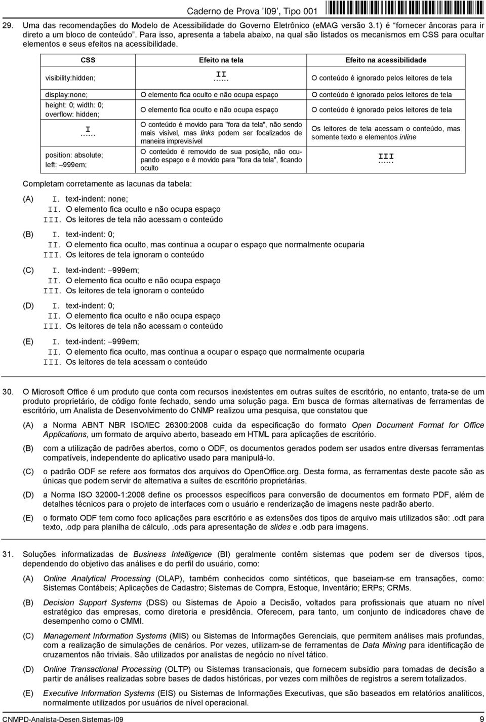 CSS Efeito na tela Efeito na acessibilidade visibility:hidden; I I O conteúdo é ignorado pelos leitores de tela display:none; O elemento fica oculto e não ocupa espaço O conteúdo é ignorado pelos