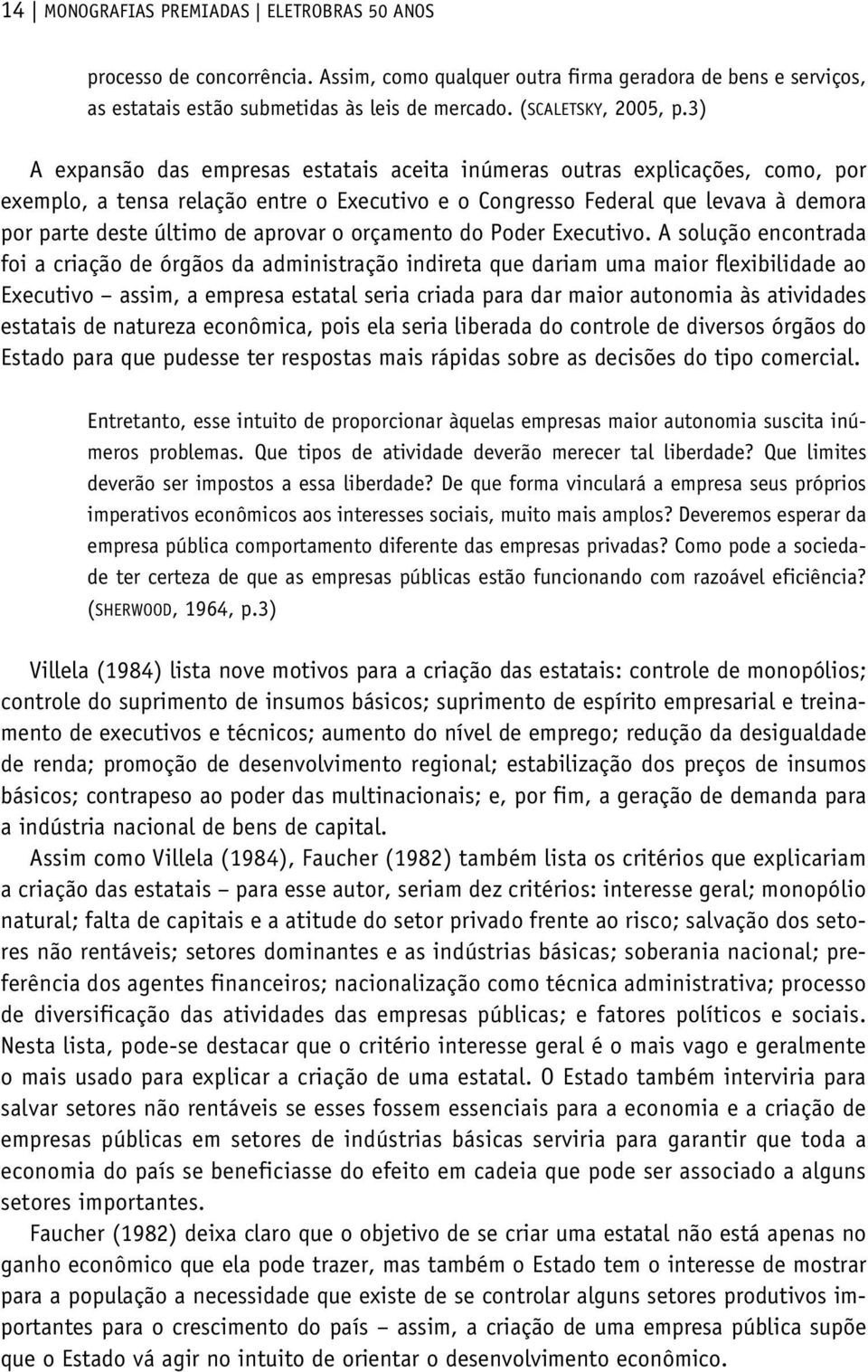 3) A expansão das empresas estatais aceita inúmeras outras explicações, como, por exemplo, a tensa relação entre o Executivo e o Congresso Federal que levava à demora por parte deste último de