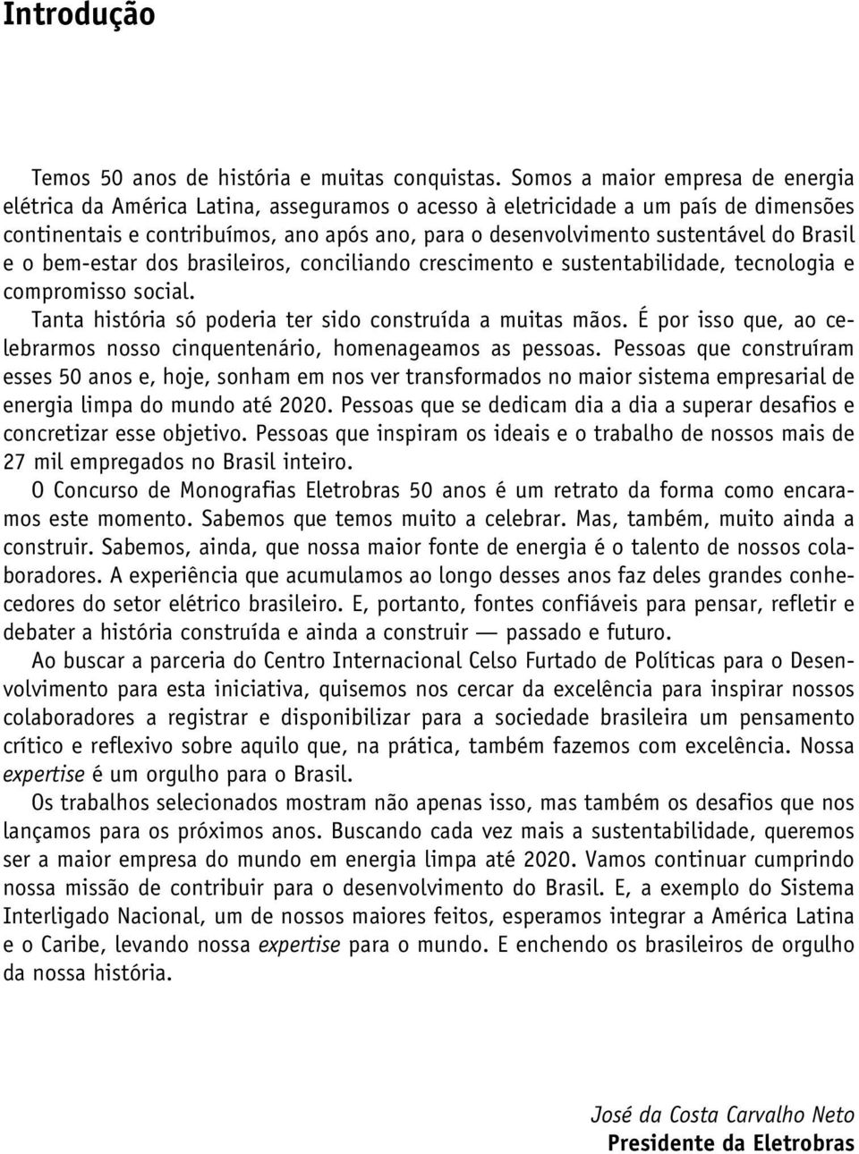 do Brasil e o bem-estar dos brasileiros, conciliando crescimento e sustentabilidade, tecnologia e compromisso social. Tanta história só poderia ter sido construída a muitas mãos.