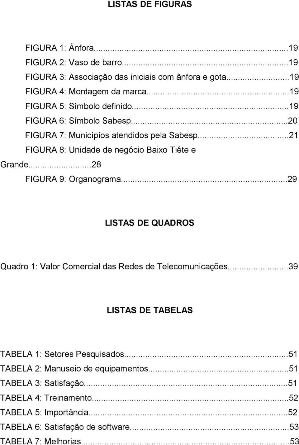 ..28 FIGURA 9: Organograma...29 LISTAS DE QUADROS Quadro 1: Valor Comercial das Redes de Telecomunicações...39 LISTAS DE TABELAS TABELA 1: Setores Pesquisados.