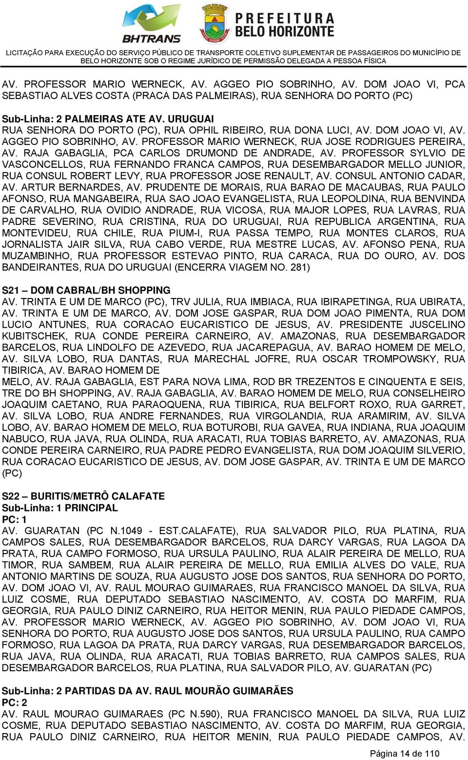 RAJA GABAGLIA, PCA CARLOS DRUMOND DE ANDRADE, AV. PROFESSOR SYLVIO DE VASCONCELLOS, RUA FERNANDO FRANCA CAMPOS, RUA DESEMBARGADOR MELLO JUNIOR, RUA CONSUL ROBERT LEVY, RUA PROFESSOR JOSE RENAULT, AV.