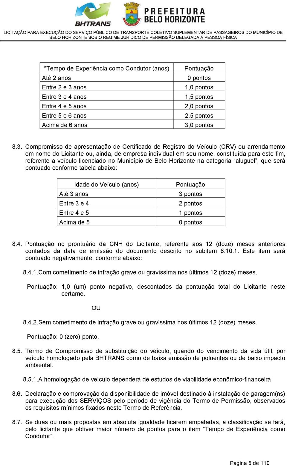 referente a veículo licenciado no Município de Belo Horizonte na categoria aluguel, que será pontuado conforme tabela abaixo: Idade do Veículo (anos) Até 3 anos Entre 3 e 4 Entre 4 e 5 Acima de 5