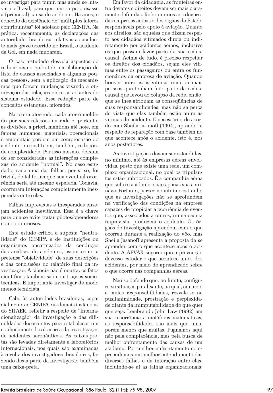 Na prática, recentemente, as declarações das autoridades brasileiras relativas ao acidente mais grave ocorrido no Brasil, o acidente da Gol, em nada mudaram.