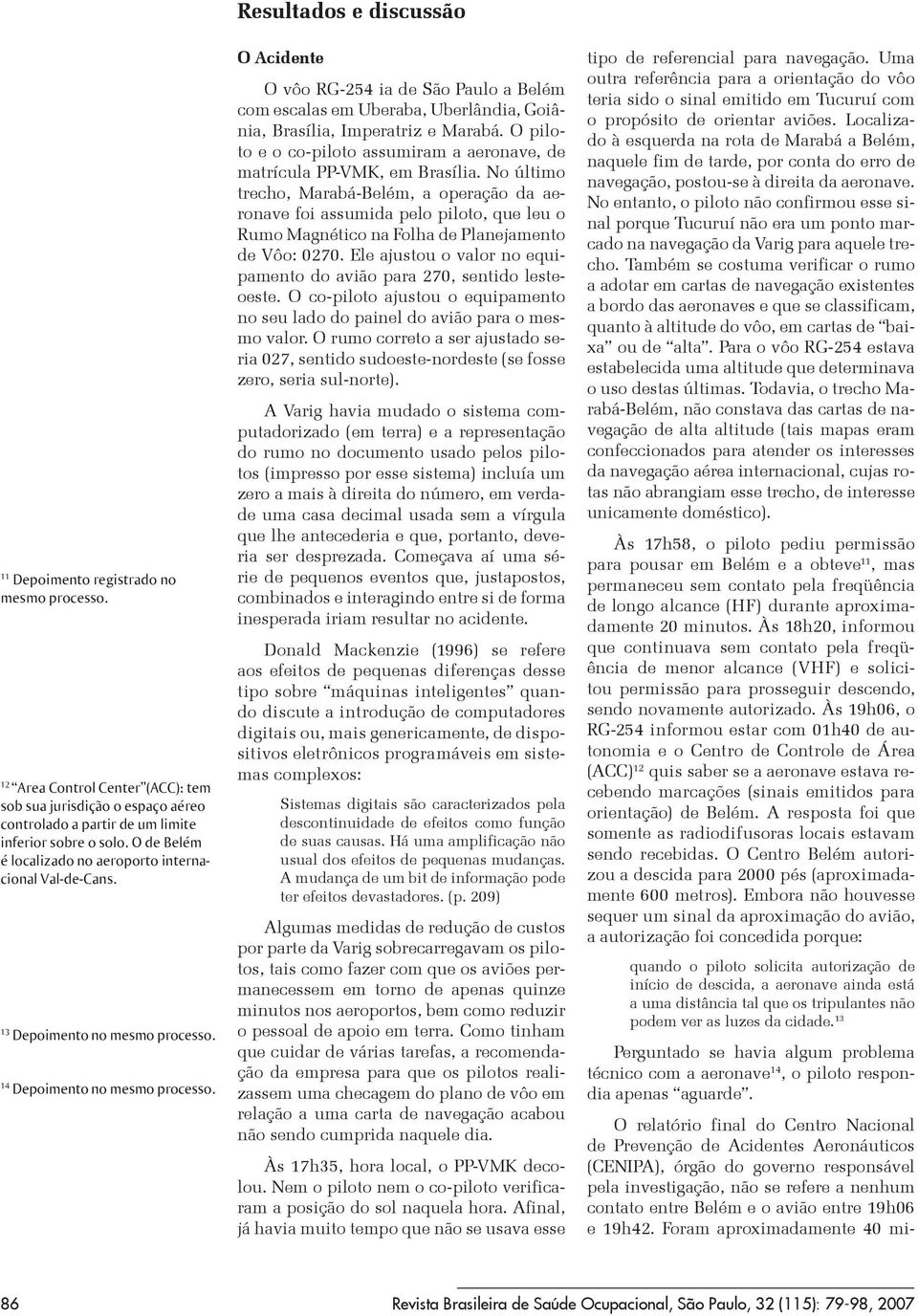 Resultados e discussão O Acidente O vôo RG-254 ia de São Paulo a Belém com escalas em Uberaba, Uberlândia, Goiânia, Brasília, Imperatriz e Marabá.