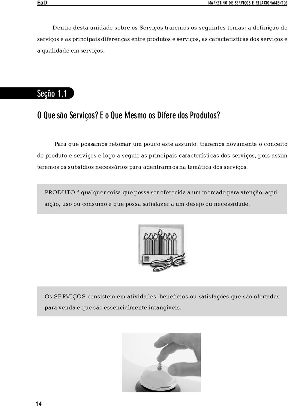 Para que possamos retomar um pouco este assunto, traremos novamente o conceito de produto e serviços e logo a seguir as principais característi cas dos serviços, pois assim teremos os subsídios