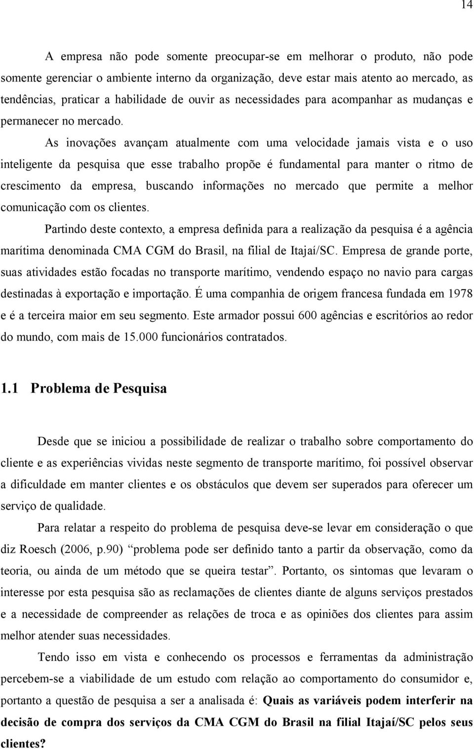 As inovações avançam atualmente com uma velocidade jamais vista e o uso inteligente da pesquisa que esse trabalho propõe é fundamental para manter o ritmo de crescimento da empresa, buscando