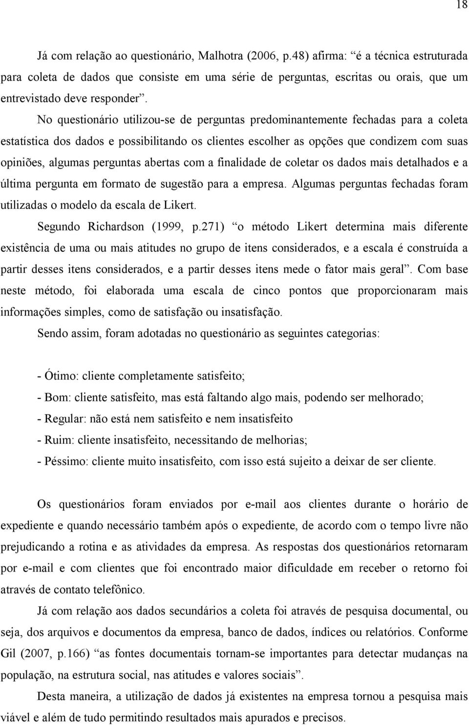 No questionário utilizou-se de perguntas predominantemente fechadas para a coleta estatística dos dados e possibilitando os clientes escolher as opções que condizem com suas opiniões, algumas