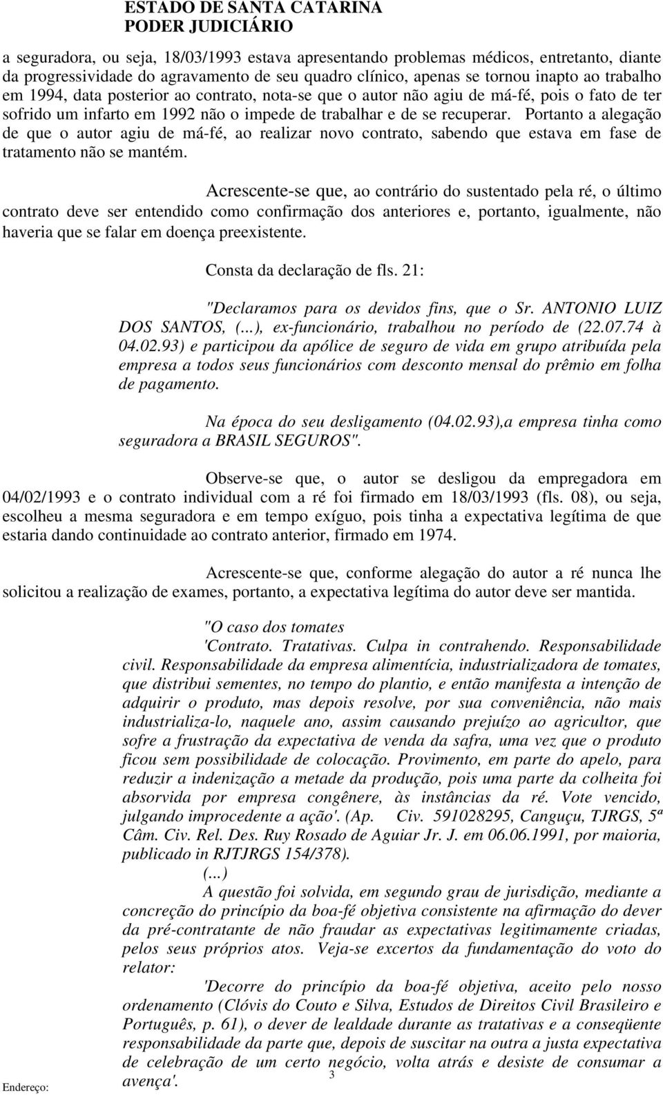 Portanto a alegação de que o autor agiu de má-fé, ao realizar novo contrato, sabendo que estava em fase de tratamento não se mantém.