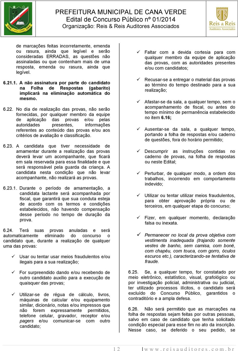 No dia de realização das provas, não serão fornecidas, por qualquer membro da equipe de aplicação das provas e/ou pelas autoridades presentes, informações referentes ao conteúdo das provas e/ou aos