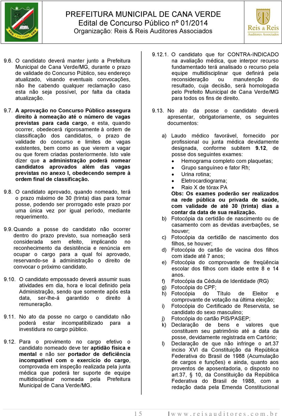 A aprovação no Concurso Público assegura direito à nomeação até o número de vagas previstas para cada cargo, e esta, quando ocorrer, obedecerá rigorosamente à ordem de classificação dos candidatos, o