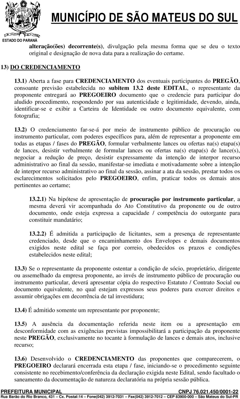 2 deste EDITAL, o representante da proponente entregará ao PREGOEIRO documento que o credencie para participar do aludido procedimento, respondendo por sua autenticidade e legitimidade, devendo,