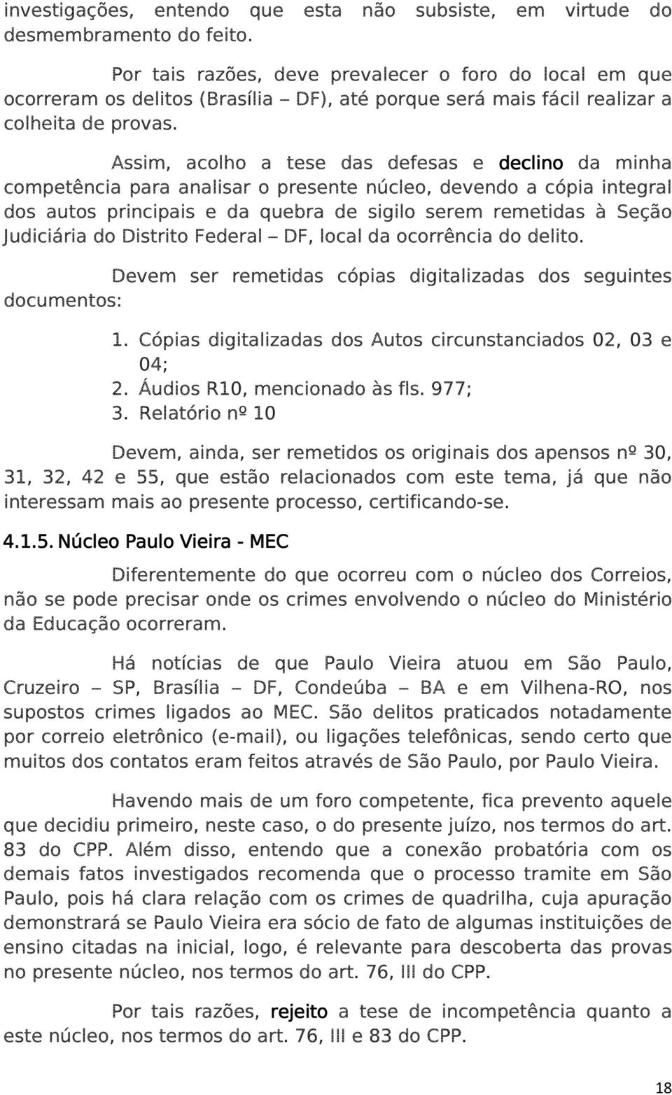 Assim, acolho a tese das defesas e declino da minha competência para analisar o presente núcleo, devendo a cópia integral dos autos principais e da quebra de sigilo serem remetidas à Seção Judiciária