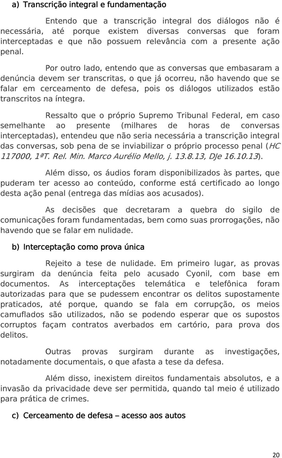 Por outro lado, entendo que as conversas que embasaram a denúncia devem ser transcritas, o que já ocorreu, não havendo que se falar em cerceamento de defesa, pois os diálogos utilizados estão