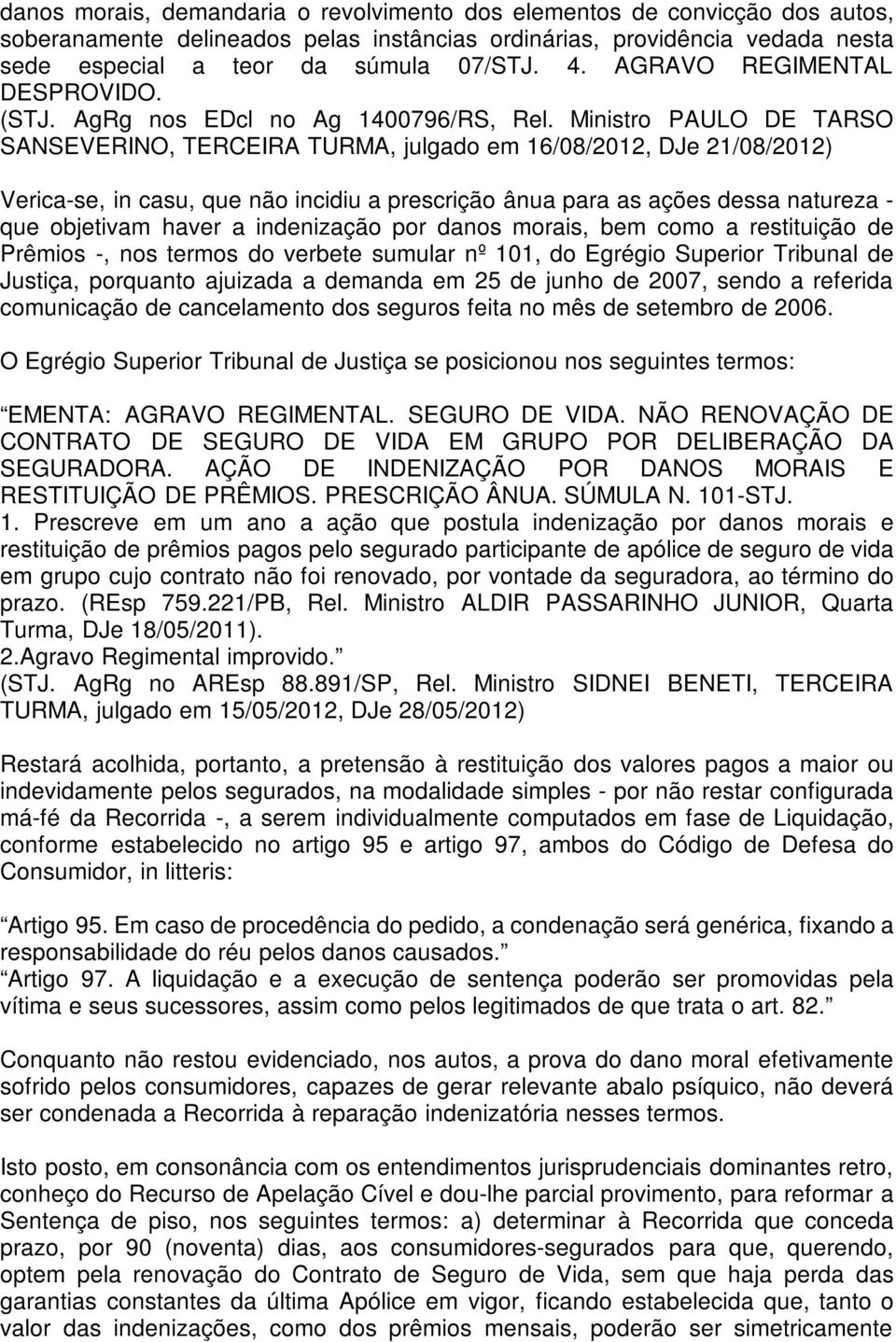 Ministro PAULO DE TARSO SANSEVERINO, TERCEIRA TURMA, julgado em 16/08/2012, DJe 21/08/2012) Verica-se, in casu, que não incidiu a prescrição ânua para as ações dessa natureza - que objetivam haver a