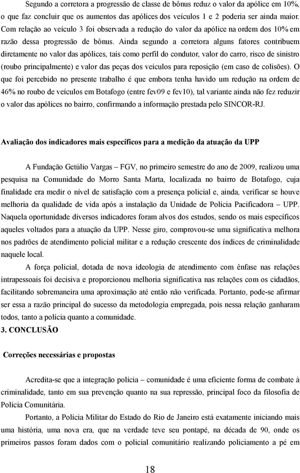 Ainda segundo a corretora alguns fatores contribuem diretamente no valor das apólices, tais como perfil do condutor, valor do carro, risco de sinistro (roubo principalmente) e valor das peças dos