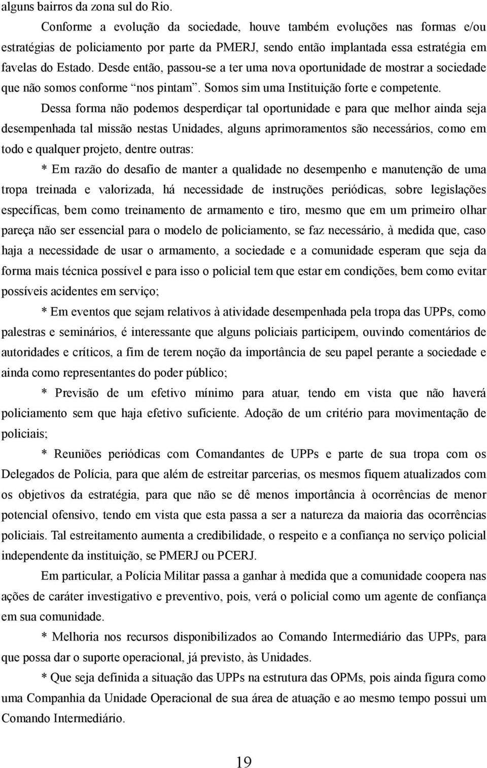 Desde então, passou-se a ter uma nova oportunidade de mostrar a sociedade que não somos conforme nos pintam. Somos sim uma Instituição forte e competente.