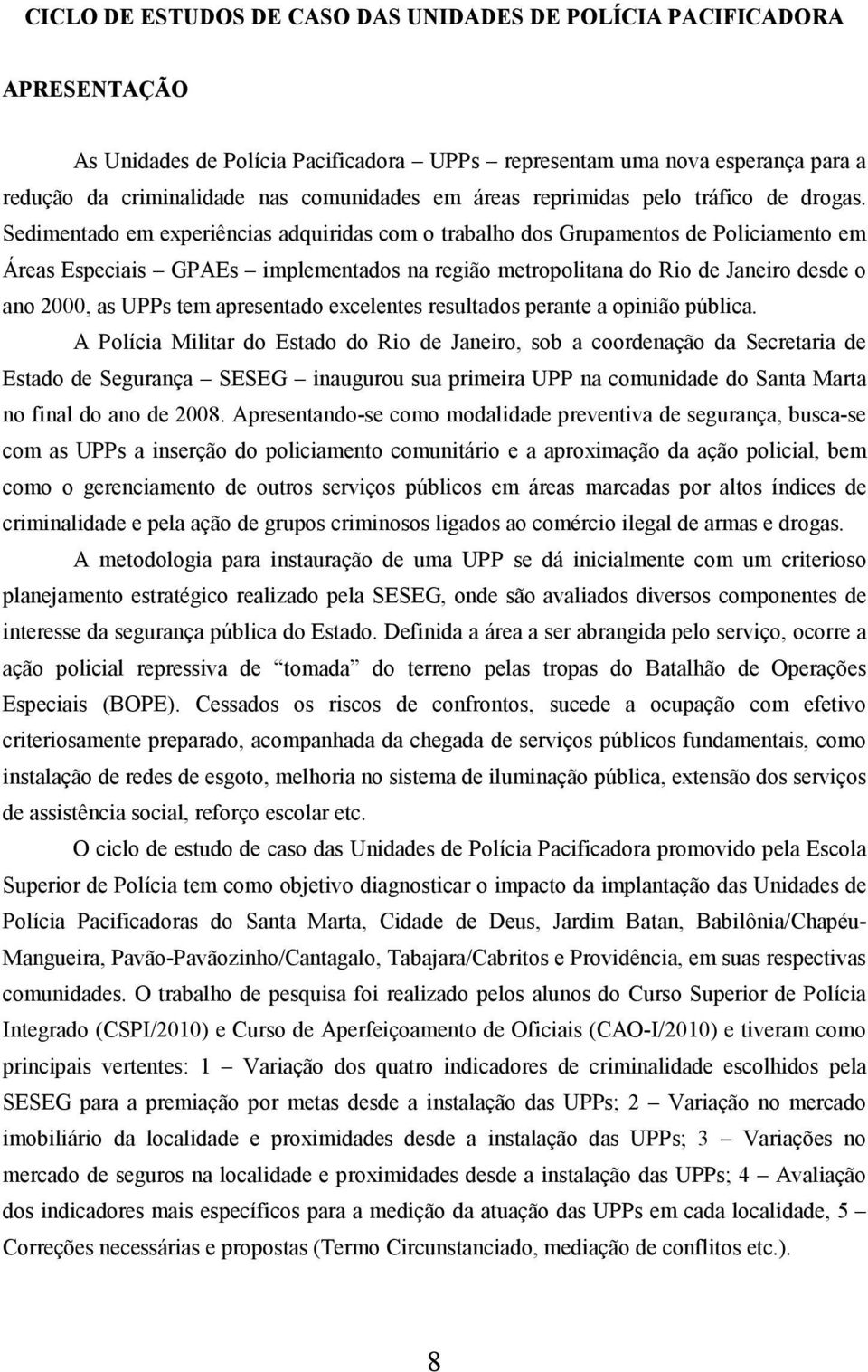 Sedimentado em experiências adquiridas com o trabalho dos Grupamentos de Policiamento em Áreas Especiais GPAEs implementados na região metropolitana do Rio de Janeiro desde o ano 2000, as UPPs tem