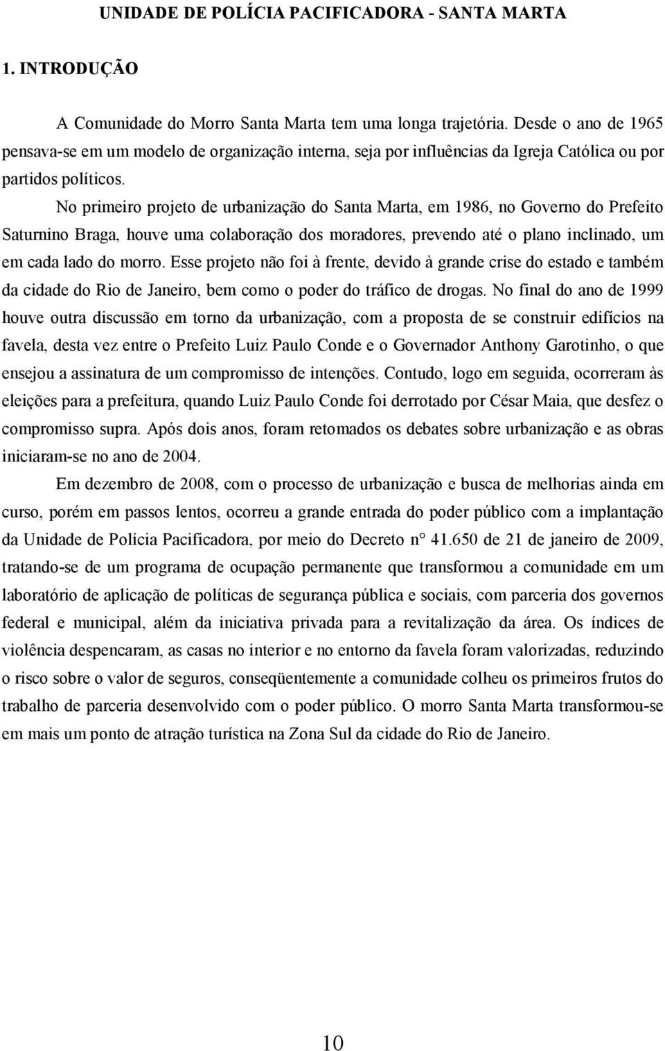 No primeiro projeto de urbanização do Santa Marta, em 1986, no Governo do Prefeito Saturnino Braga, houve uma colaboração dos moradores, prevendo até o plano inclinado, um em cada lado do morro.