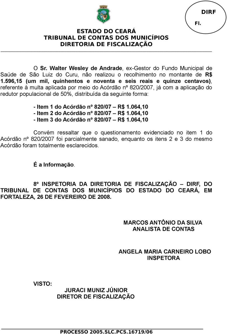 seguinte forma: - Item 1 do Acórdão nº 820/07 R$ 1.064,10 - Item 2 do Acórdão nº 820/07 R$ 1.064,10 - Item 3 do Acórdão nº 820/07 R$ 1.