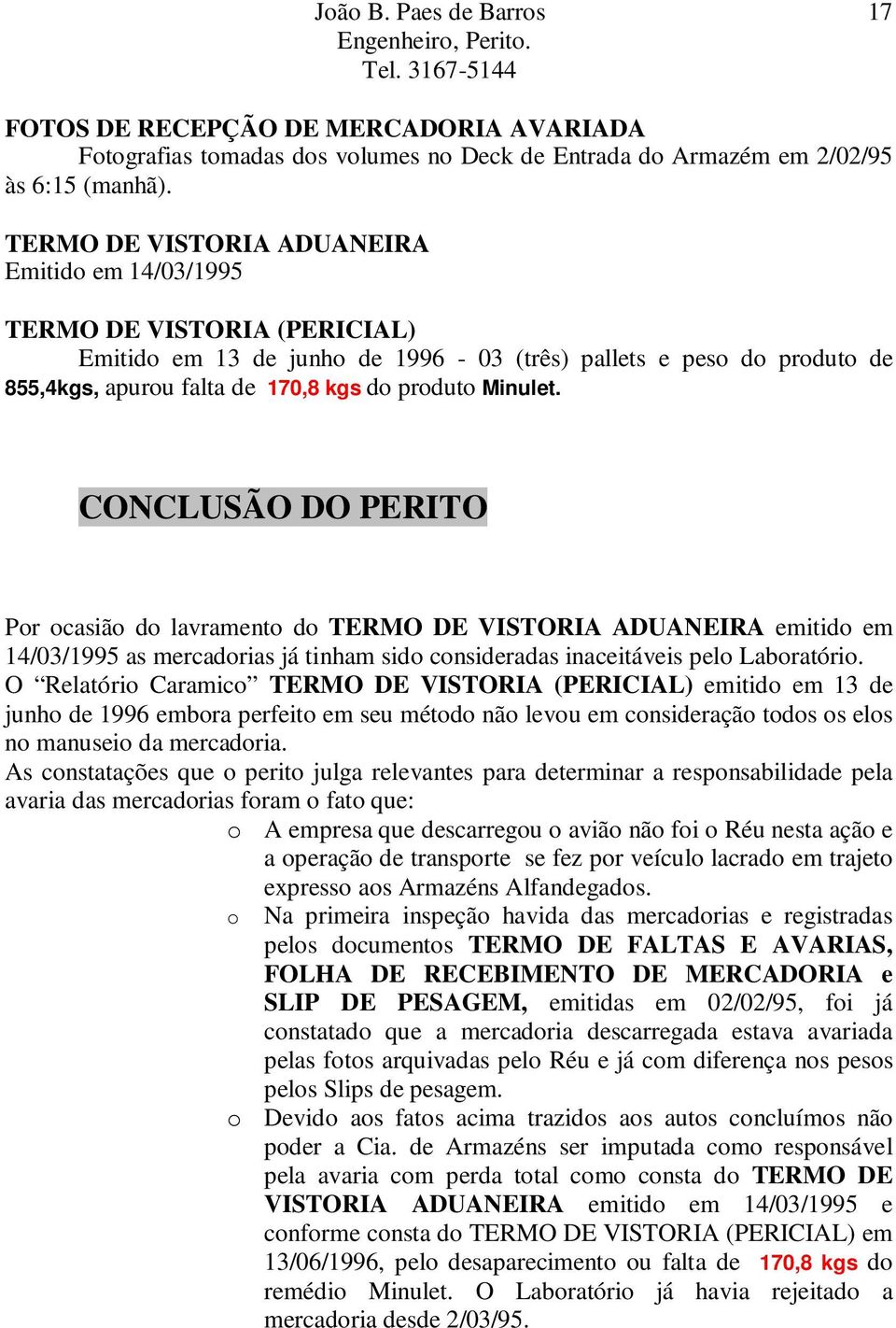 Minulet. CONCLUSÃO DO PERITO Por ocasião do lavramento do TERMO DE VISTORIA ADUANEIRA emitido em 14/03/1995 as mercadorias já tinham sido consideradas inaceitáveis pelo Laboratório.