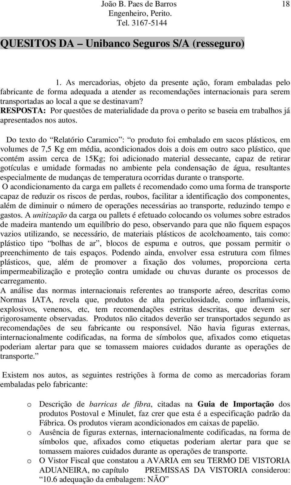 RESPOSTA: Por questões de materialidade da prova o perito se baseia em trabalhos já apresentados nos autos.