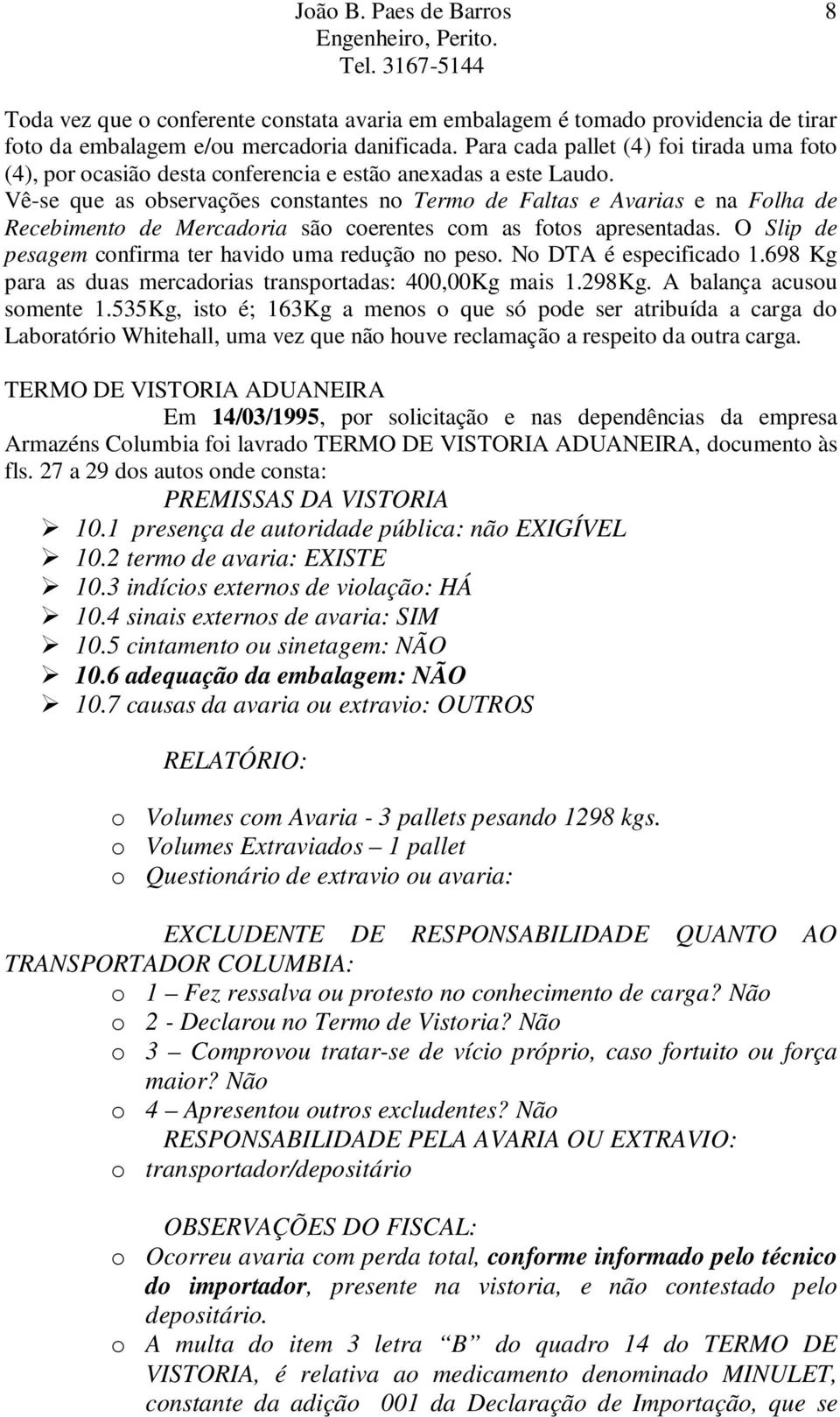 Vê-se que as observações constantes no Termo de Faltas e Avarias e na Folha de Recebimento de Mercadoria são coerentes com as fotos apresentadas.