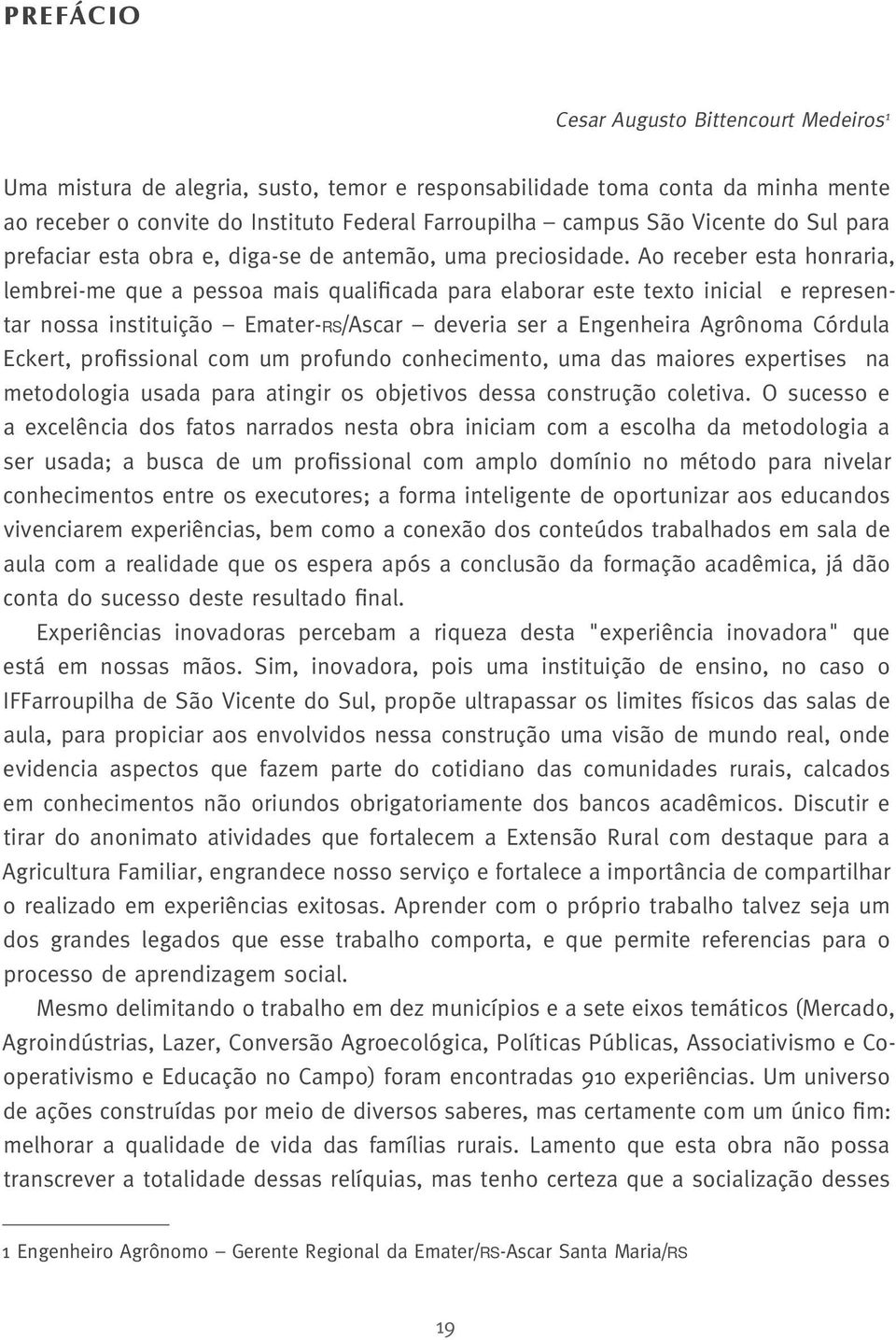 Ao receber esta honraria, lembrei-me que a pessoa mais qualificada para elaborar este texto inicial e representar nossa instituição Emater-RS/Ascar deveria ser a Engenheira Agrônoma Córdula Eckert,