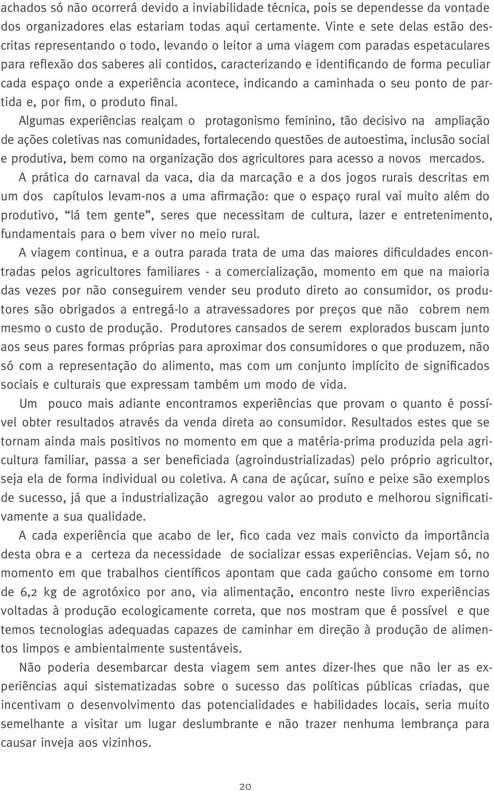 peculiar cada espaço onde a experiência acontece, indicando a caminhada o seu ponto de partida e, por fim, o produto final.