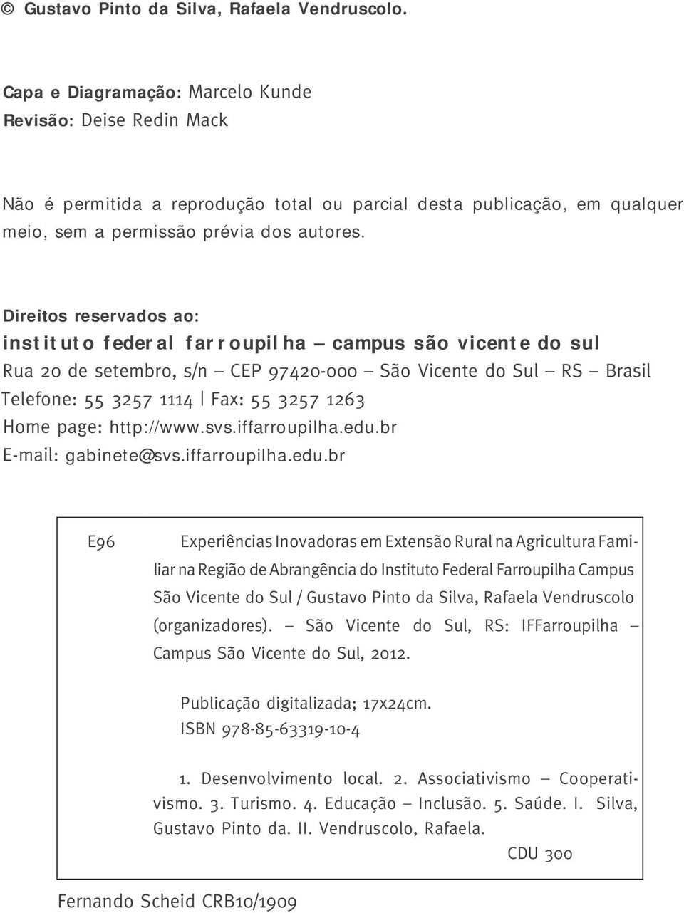 Direitos reservados ao: instituto federal farroupilha campus são vicente do sul Rua 20 de setembro, s/n CEP 97420-000 São Vicente do Sul RS Brasil Telefone: 55 3257 1114 Fax: 55 3257 1263 Home page: