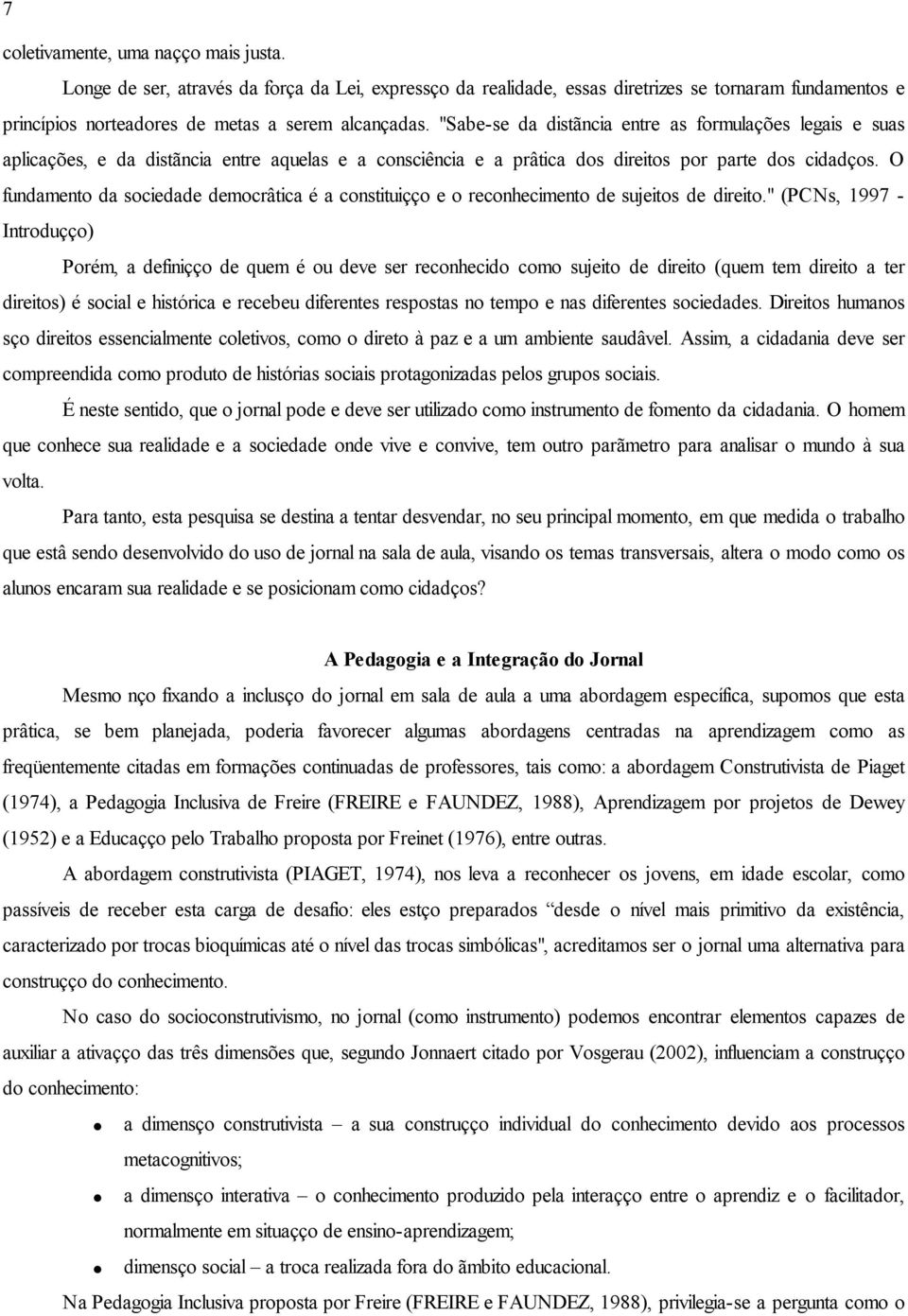 O fundamento da sociedade democrática é a constituição e o reconhecimento de sujeitos de direito.